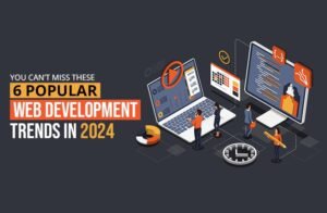 You Can’t Miss These 6 Popular Web Development Trends In 2024