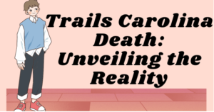 Trails Carolina Death: Unveiling the Reality
